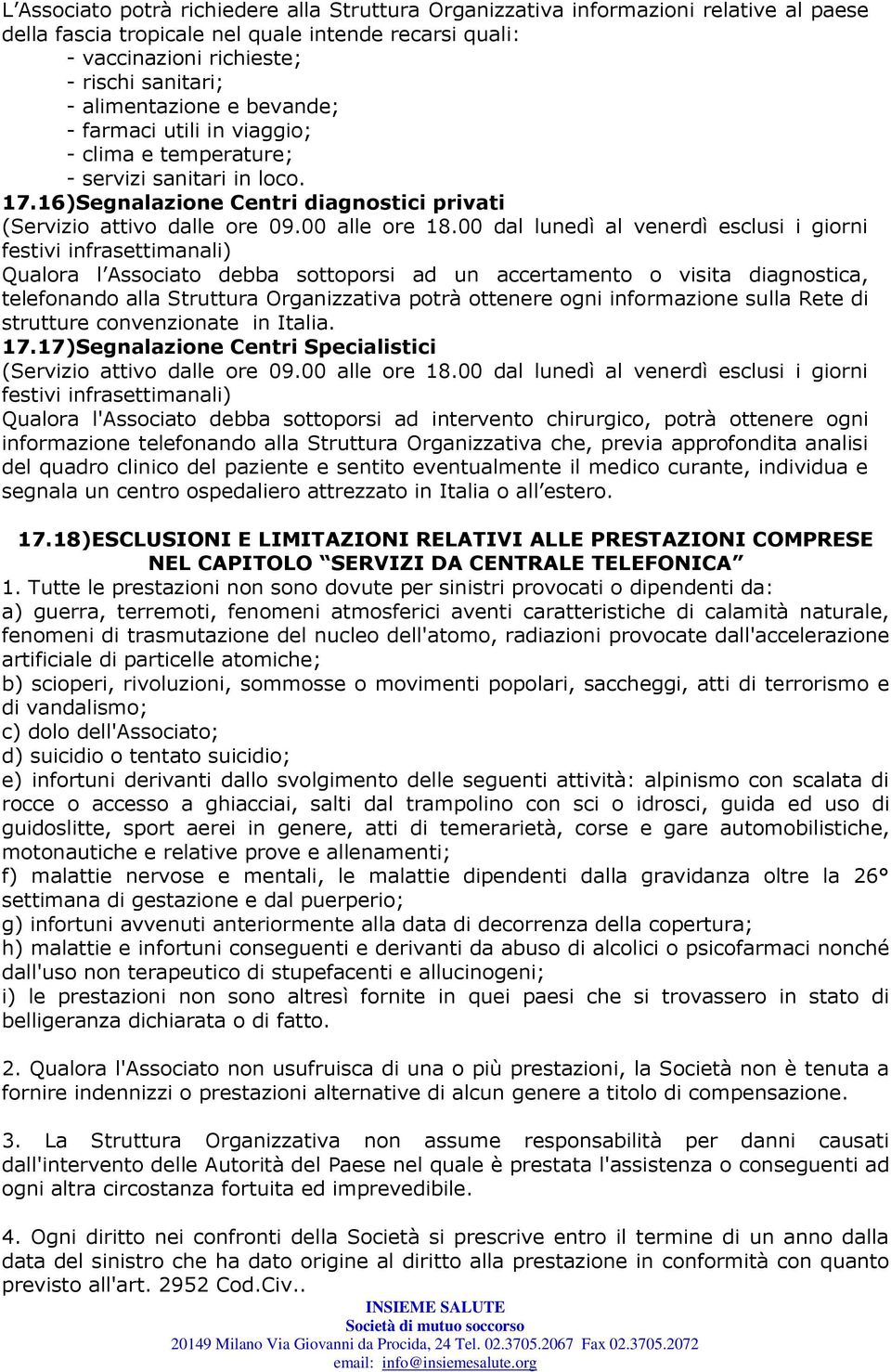 00 dal lunedì al venerdì esclusi i giorni festivi infrasettimanali) Qualora l Associato debba sottoporsi ad un accertamento o visita diagnostica, telefonando alla Struttura Organizzativa potrà