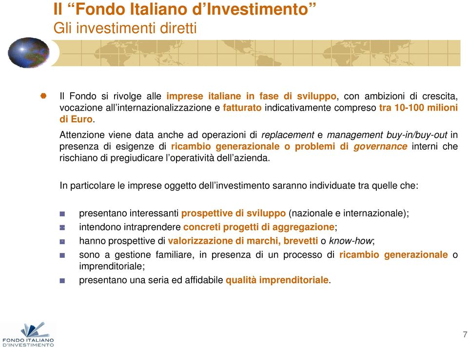 Attenzione viene data anche ad operazioni di replacement e management buy-in/buy-out in presenza di esigenze di ricambio generazionale o problemi di governance interni che rischiano di pregiudicare l