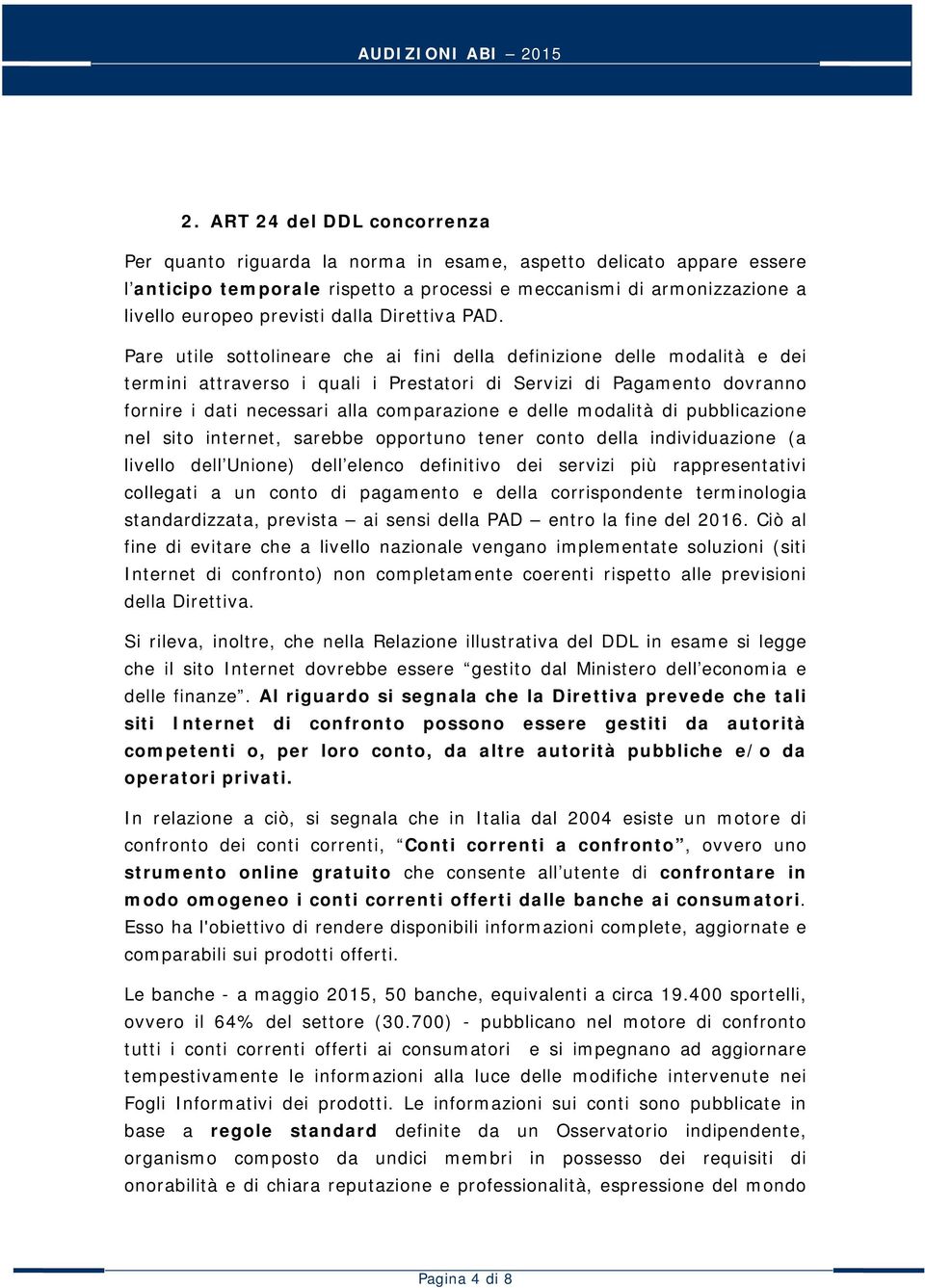 Pare utile sottolineare che ai fini della definizione delle modalità e dei termini attraverso i quali i Prestatori di Servizi di Pagamento dovranno fornire i dati necessari alla comparazione e delle