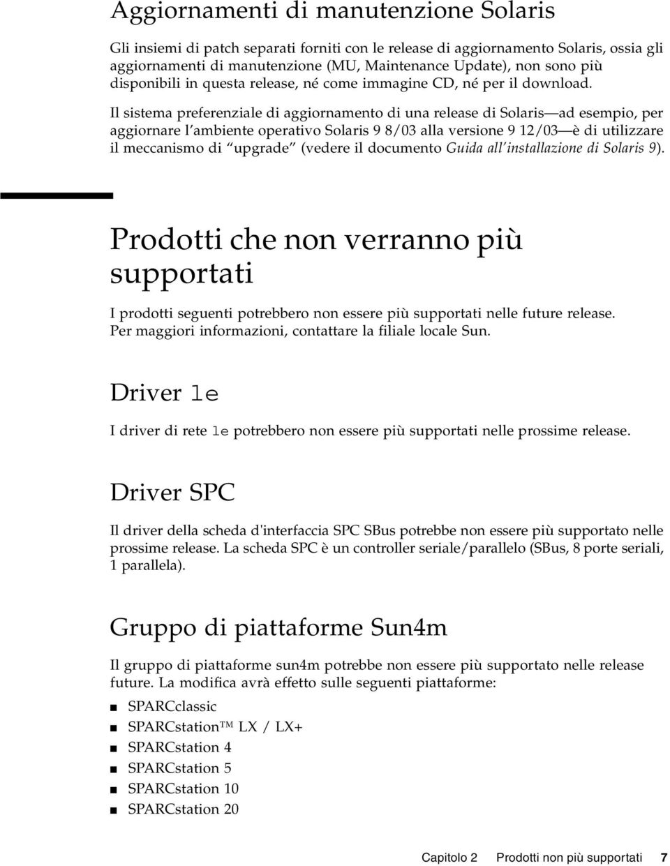 Il sistema preferenziale di aggiornamento di una release di Solaris ad esempio, per aggiornare l ambiente operativo Solaris 9 8/03 alla versione 9 12/03 è di utilizzare il meccanismo di upgrade