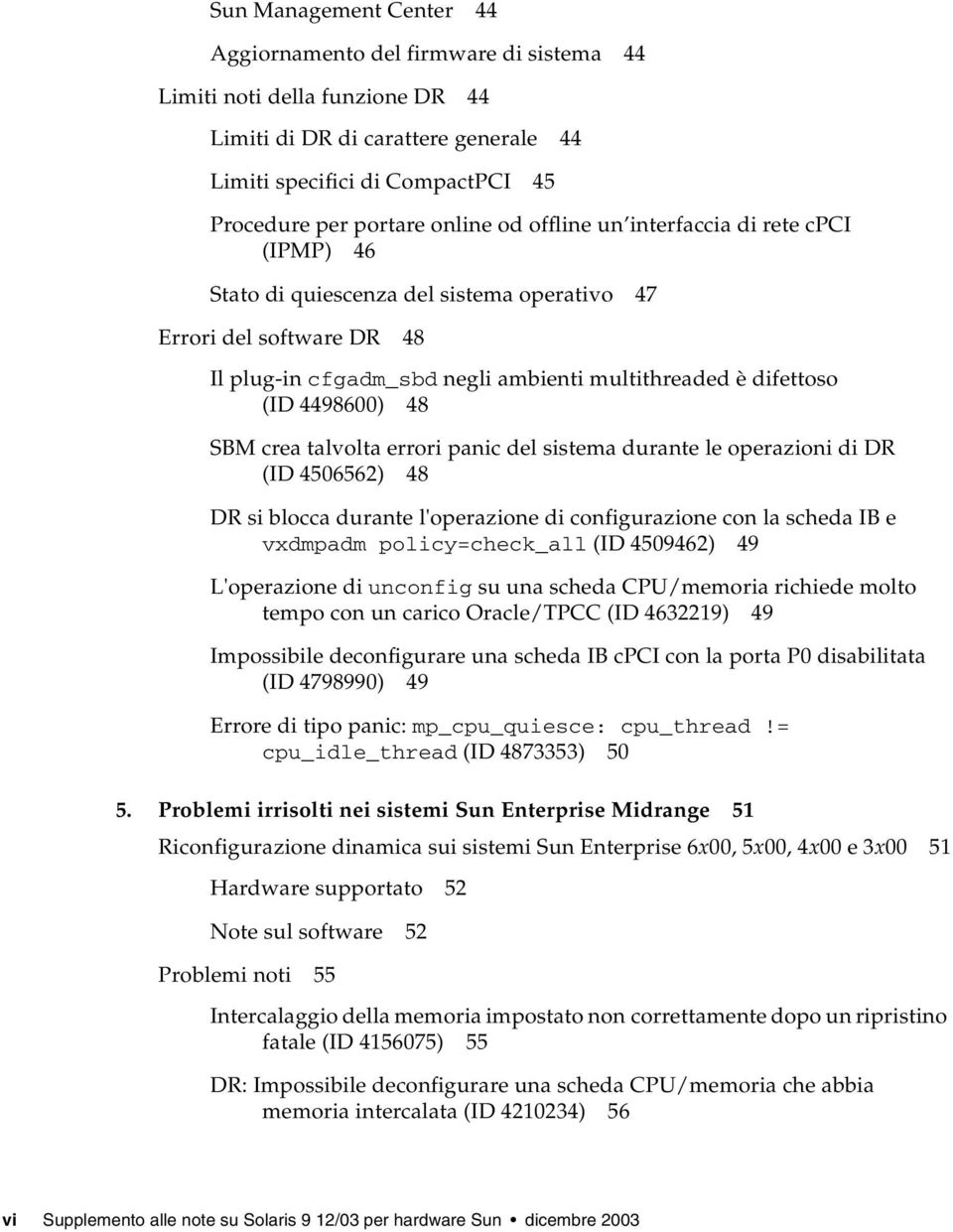 SBM crea talvolta errori panic del sistema durante le operazioni di DR (ID 4506562) 48 DR si blocca durante l'operazione di configurazione con la scheda IB e vxdmpadm policy=check_all (ID 4509462) 49