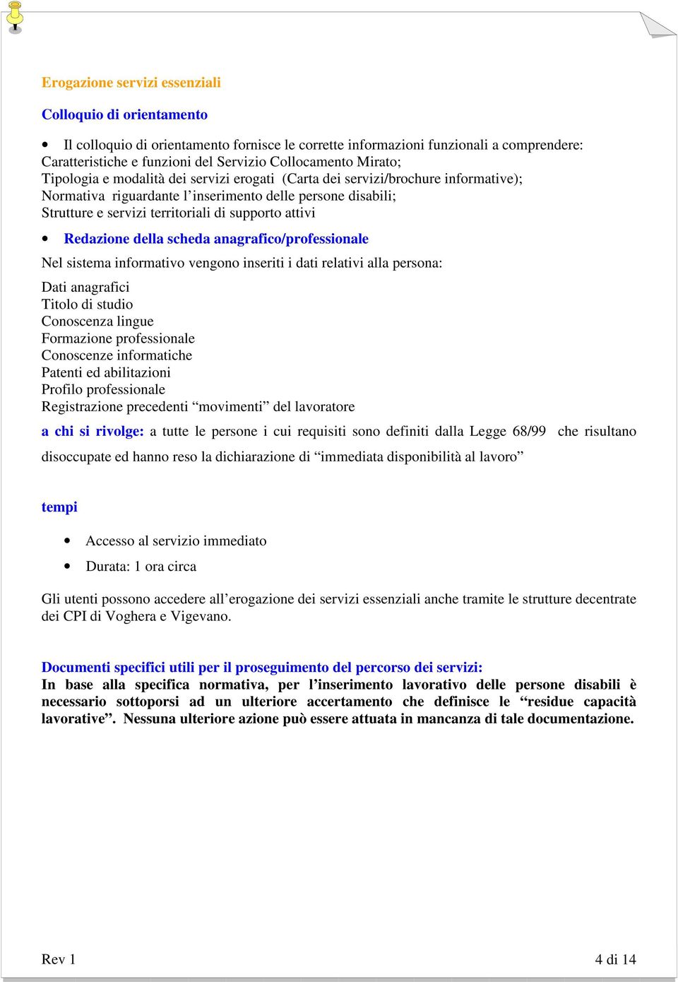 attivi Redazione della scheda anagrafico/professionale Nel sistema informativo vengono inseriti i dati relativi alla persona: Dati anagrafici Titolo di studio Conoscenza lingue Formazione