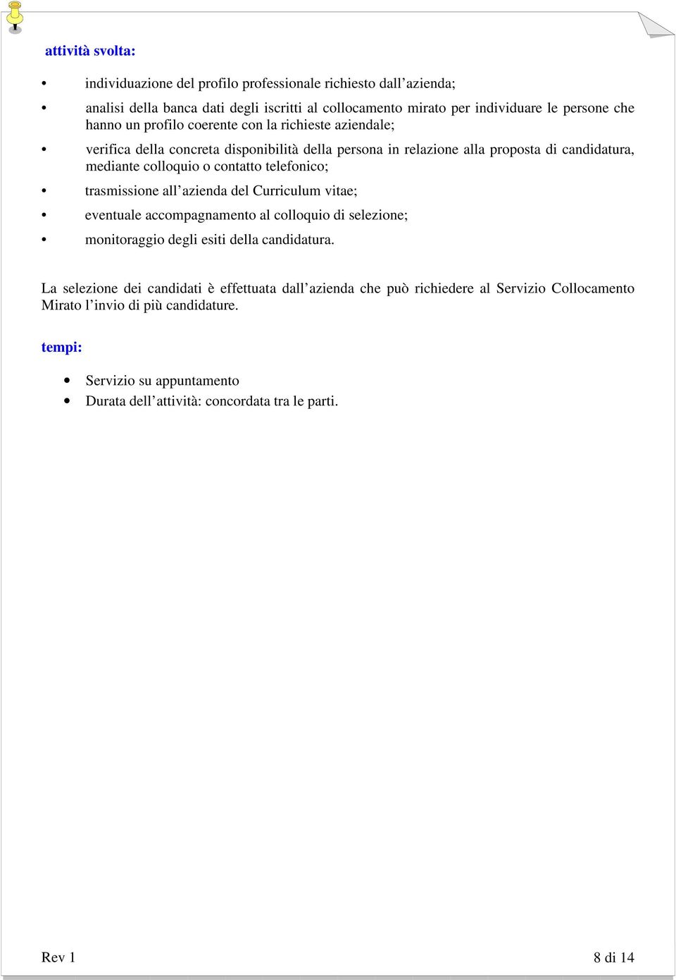 telefonico; trasmissione all azienda del Curriculum vitae; eventuale accompagnamento al colloquio di selezione; monitoraggio degli esiti della candidatura.