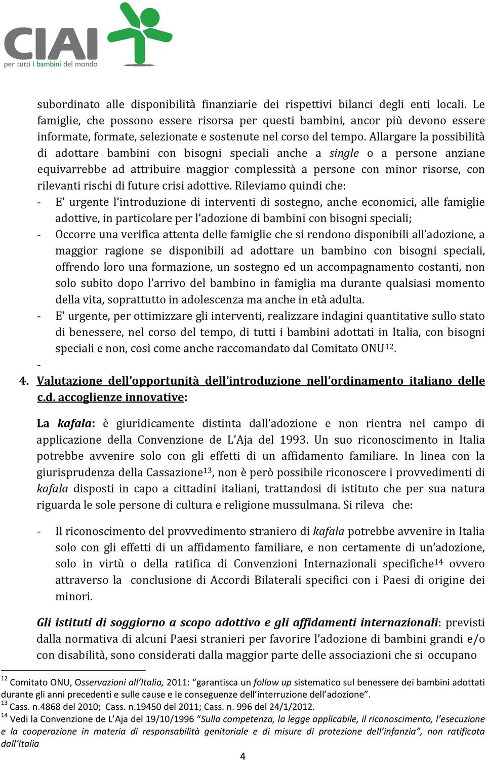 Allargare la possibilità di adottare bambini con bisogni speciali anche a single o a persone anziane equivarrebbe ad attribuire maggior complessità a persone con minor risorse, con rilevanti rischi