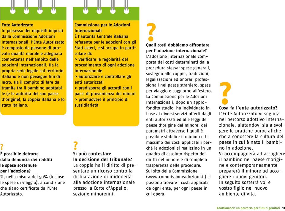 Ha il compito di fare da tramite tra il bambino adottabile (e le autorità del suo paese d origine), la coppia italiana e lo stato italiano.