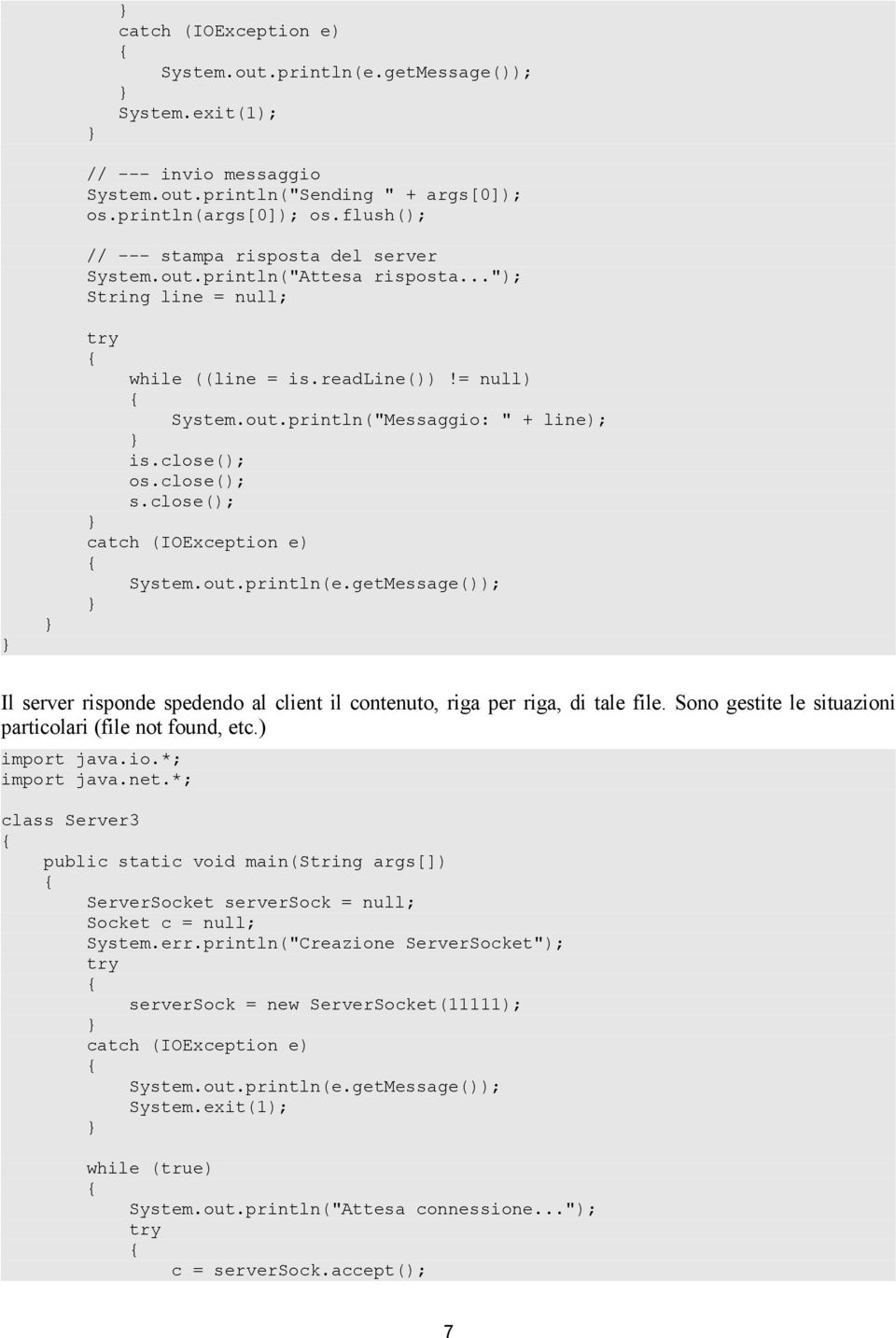 getMessage()); Il server risponde spedendo al client il contenuto, riga per riga, di tale file. Sono gestite le situazioni particolari (file not found, etc.) import java.io.*; import java.net.