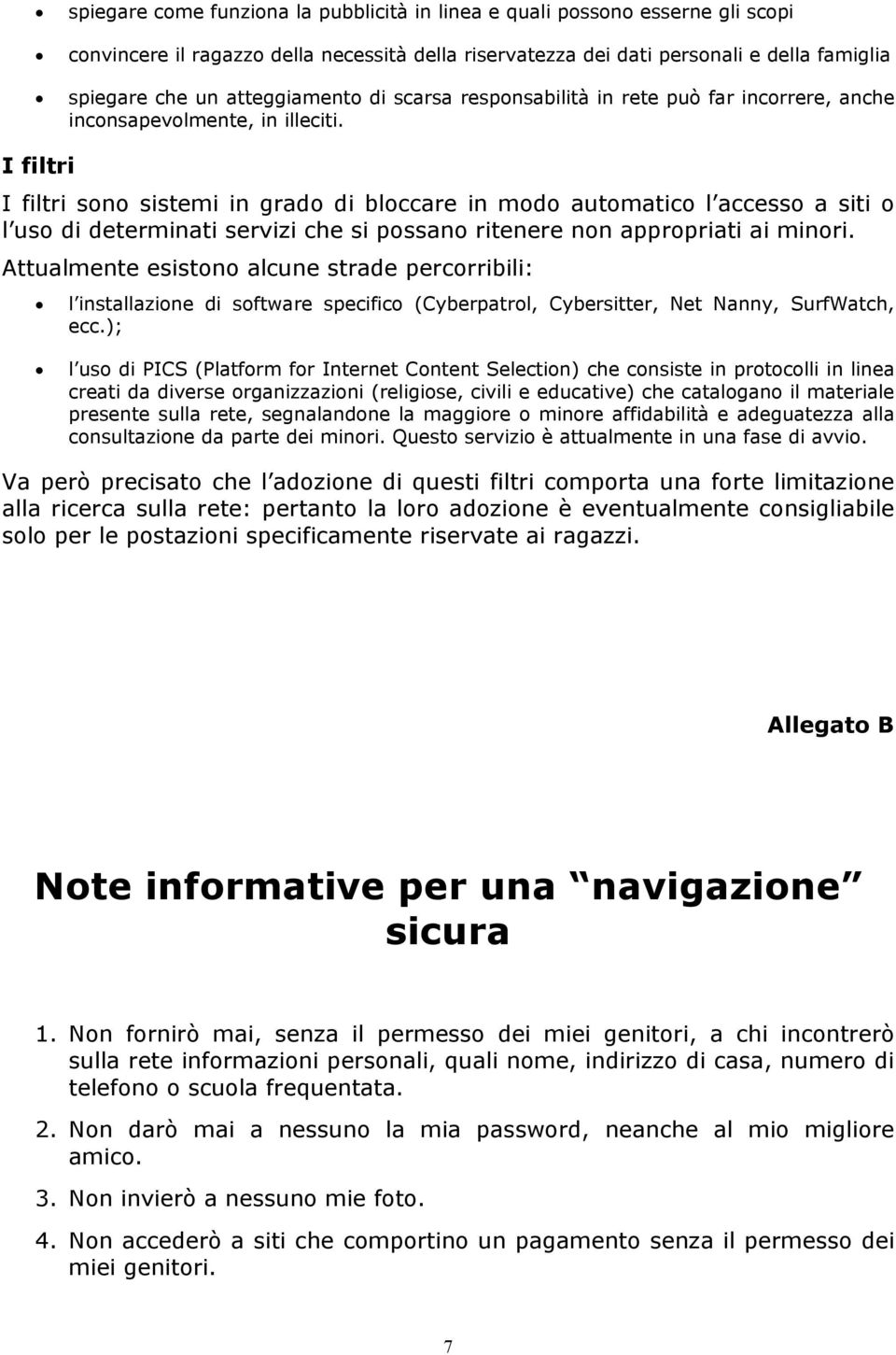 I filtri I filtri sono sistemi in grado di bloccare in modo automatico l accesso a siti o l uso di determinati servizi che si possano ritenere non appropriati ai minori.