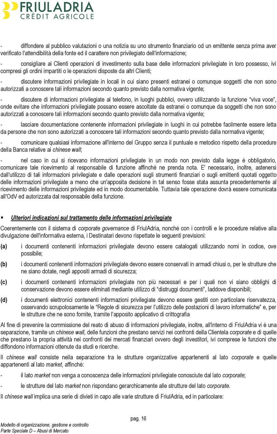 Clienti; - discutere informazioni privilegiate in locali in cui siano presenti estranei o comunque soggetti che non sono autorizzati a conoscere tali informazioni secondo quanto previsto dalla