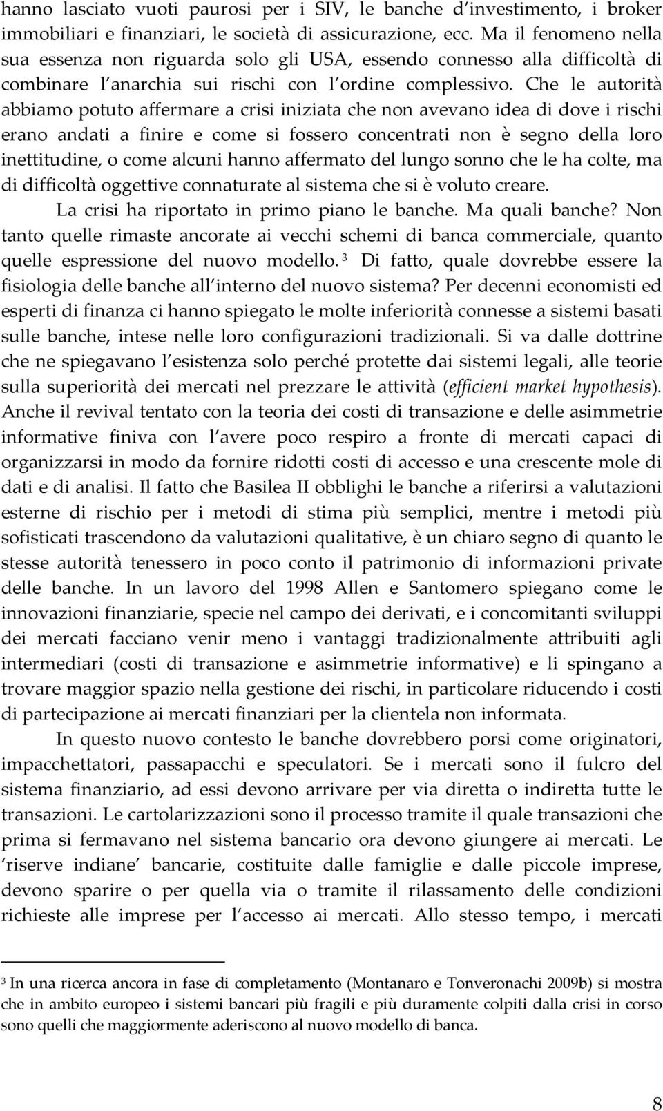 Che le autorità abbiamo potuto affermare a crisi iniziata che non avevano idea di dove i rischi erano andati a finire e come si fossero concentrati non è segno della loro inettitudine, o come alcuni