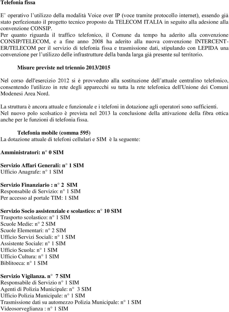 Per quanto riguarda il traffico telefonico, il Comune da tempo ha aderito alla convenzione CONSIP/TELECOM, e a fine anno 2008 ha aderito alla nuova convenzione INTERCENT- ER/TELECOM per il servizio