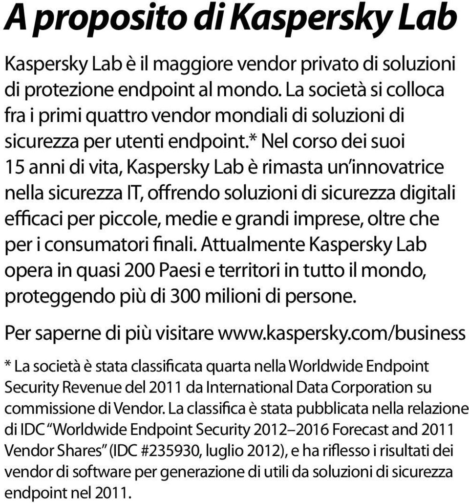 * Nel corso dei suoi 15 anni di vita, Kaspersky Lab è rimasta un innovatrice nella sicurezza IT, offrendo soluzioni di sicurezza digitali efficaci per piccole, medie e grandi imprese, oltre che per i