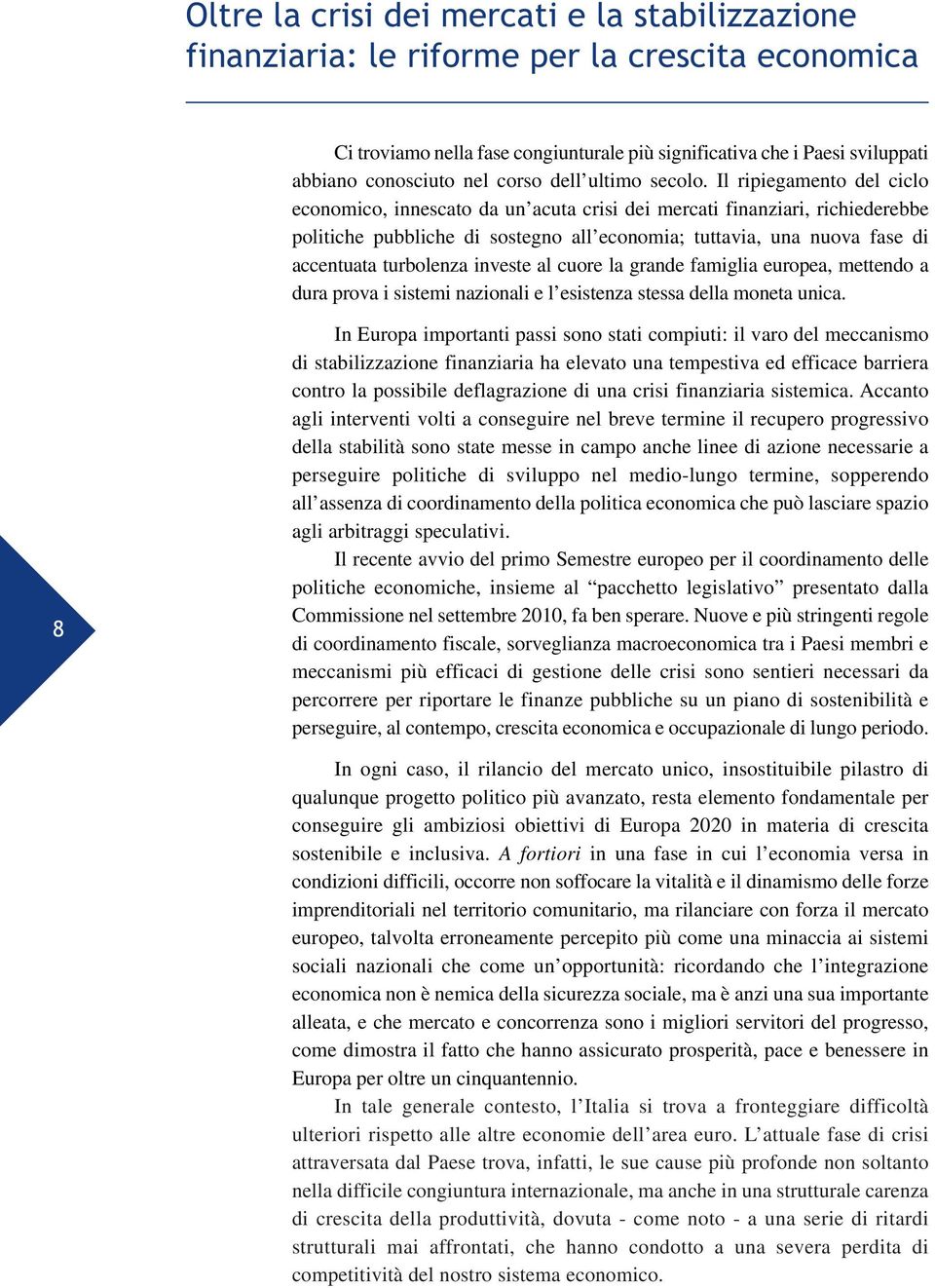 Il ripiegamento del ciclo economico, innescato da un acuta crisi dei mercati finanziari, richiederebbe politiche pubbliche di sostegno all economia; tuttavia, una nuova fase di accentuata turbolenza