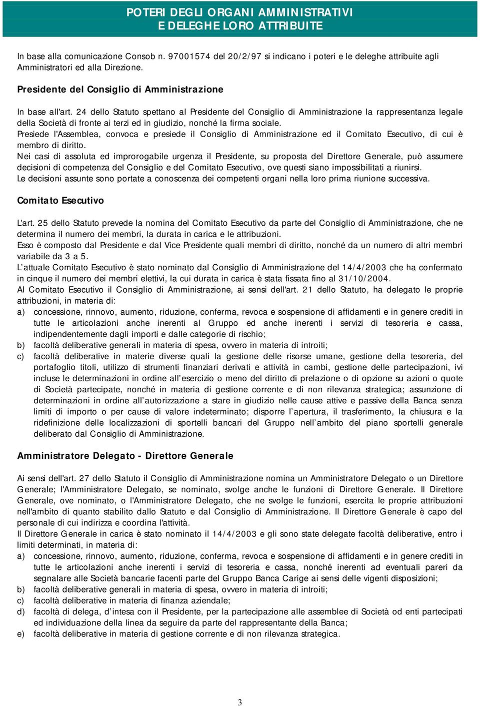 24 dello Statuto spettano al Presidente del Consiglio di Amministrazione la rappresentanza legale della Società di fronte ai terzi ed in giudizio, nonché la firma sociale.