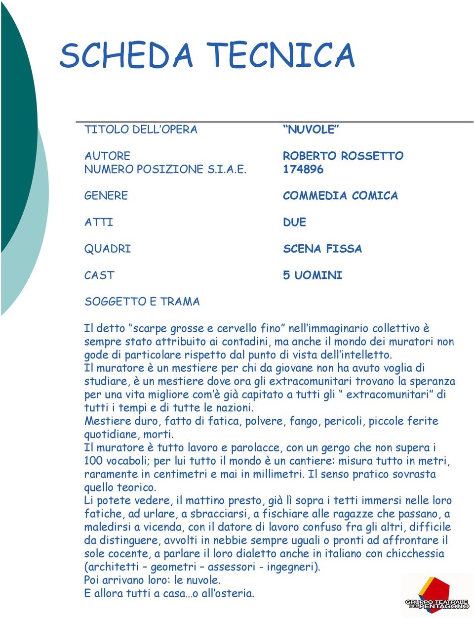 Il muratore è un mestiere per chi da giovane non ha avuto voglia di studiare, è un mestiere dove ora gli extracomunitari trovano la speranza per una vita migliore com è già capitato a tutti gli