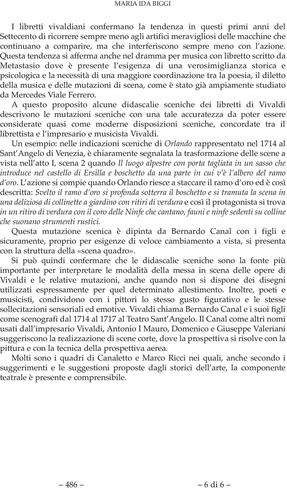 Questa tendenza si afferma anche nel dramma per musica con libretto scritto da Metastasio dove è presente l esigenza di una verosimiglianza storica e psicologica e la necessità di una maggiore