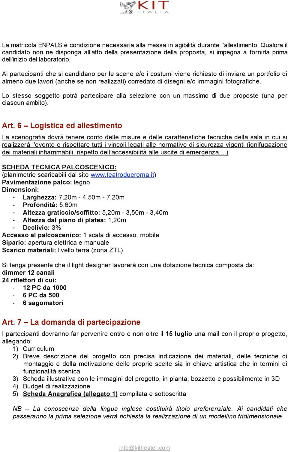 Ai partecipanti che si candidano per le scene e/o i costumi viene richiesto di inviare un portfolio di almeno due lavori (anche se non realizzati) corredato di disegni e/o immagini fotografiche.