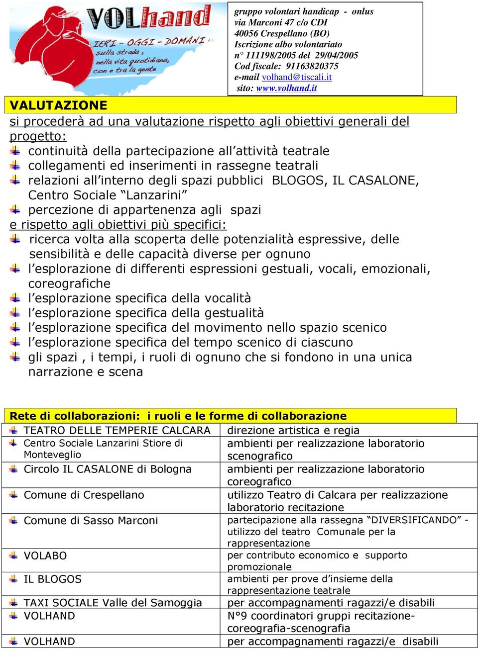 delle potenzialità espressive, delle sensibilità e delle capacità diverse per ognuno l esplorazione di differenti espressioni gestuali, vocali, emozionali, coreografiche l esplorazione specifica