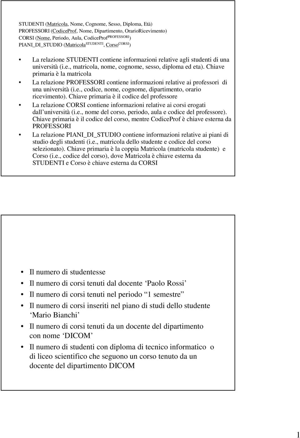 Chiave primaria è la matricola La relazione PROFESSORI contiene informazioni relative ai professori di una università (i.e., codice, nome, cognome, dipartimento, orario ricevimento).