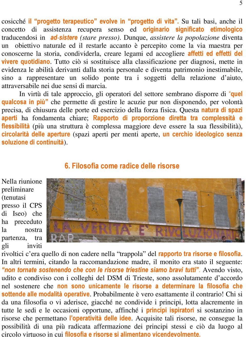 Dunque, assistere la popolazione diventa un obiettivo naturale ed il restarle accanto è percepito come la via maestra per conoscerne la storia, condividerla, creare legami ed accogliere affetti ed