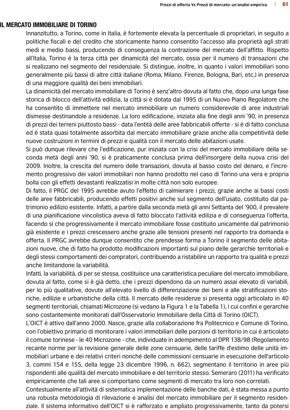 Rispetto all Italia, Torino è la terza città per dinamicità del mercato, ossia per il numero di transazioni che si realizzano nel segmento del residenziale.