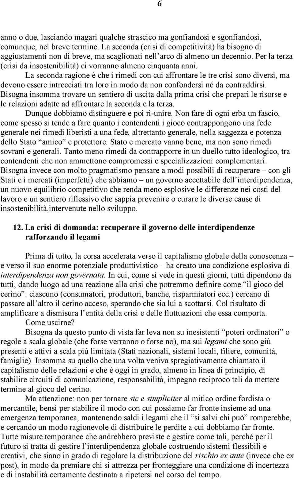 La seconda ragione è che i rimedi con cui affrontare le tre crisi sono diversi, ma devono essere intrecciati tra loro in modo da non confondersi né da contraddirsi.