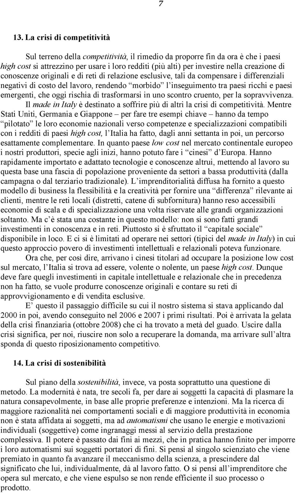 emergenti, che oggi rischia di trasformarsi in uno scontro cruento, per la sopravvivenza. Il made in Italy è destinato a soffrire più di altri la crisi di competitività.