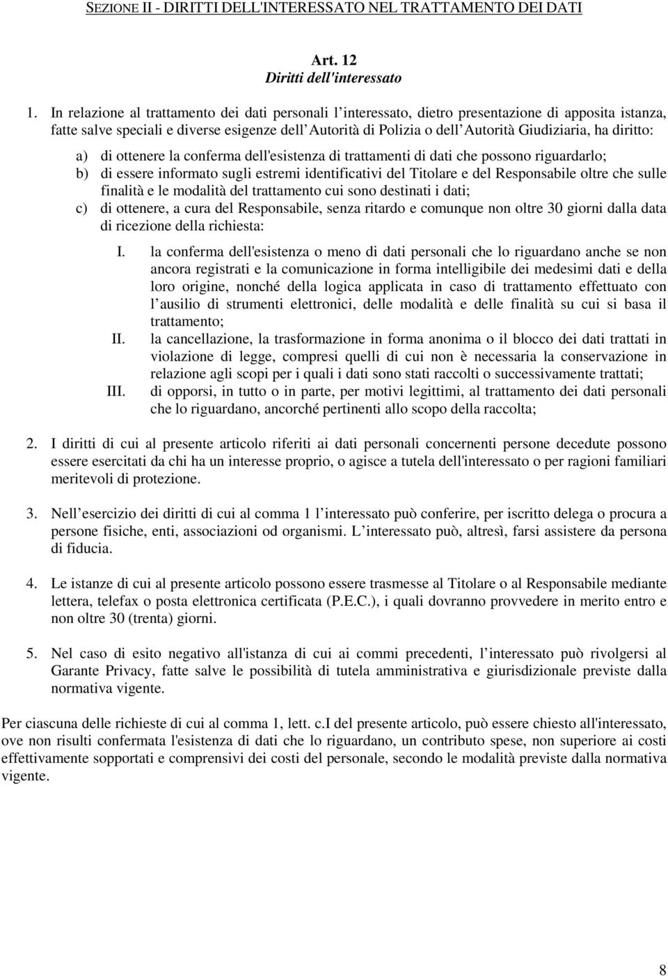 ha diritto: a) di ottenere la conferma dell'esistenza di trattamenti di dati che possono riguardarlo; b) di essere informato sugli estremi identificativi del Titolare e del Responsabile oltre che