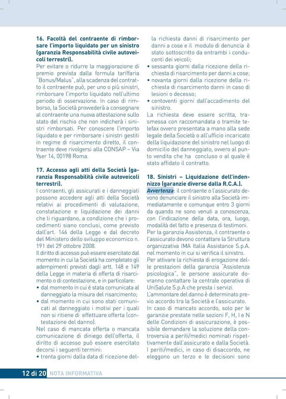 nell ultimo periodo di osservazione. In caso di rimborso, la Società provvederà a consegnare al contraente una nuova attestazione sullo stato del rischio che non indicherà i sinistri rimborsati.