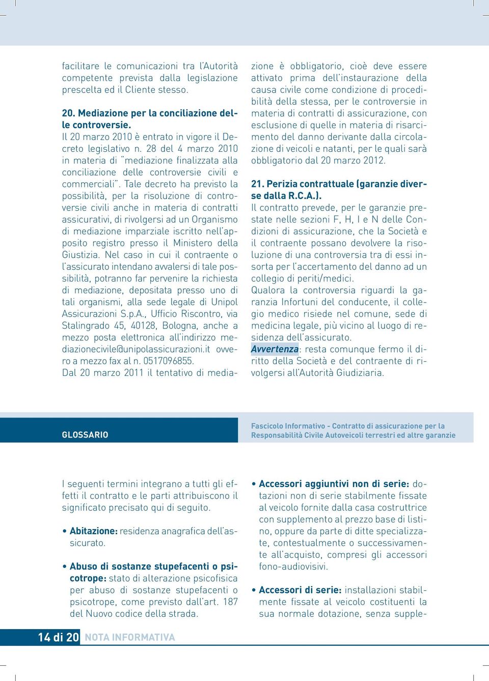 Tale decreto ha previsto la possibilità, per la risoluzione di controversie civili anche in materia di contratti assicurativi, di rivolgersi ad un Organismo di mediazione imparziale iscritto nell