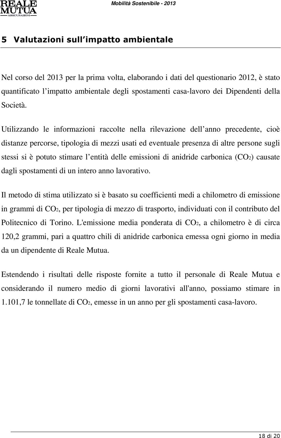 Utilizzando le informazioni raccolte nella rilevazione dell anno precedente, cioè distanze percorse, tipologia di mezzi usati ed eventuale presenza di altre persone sugli stessi si è potuto stimare l