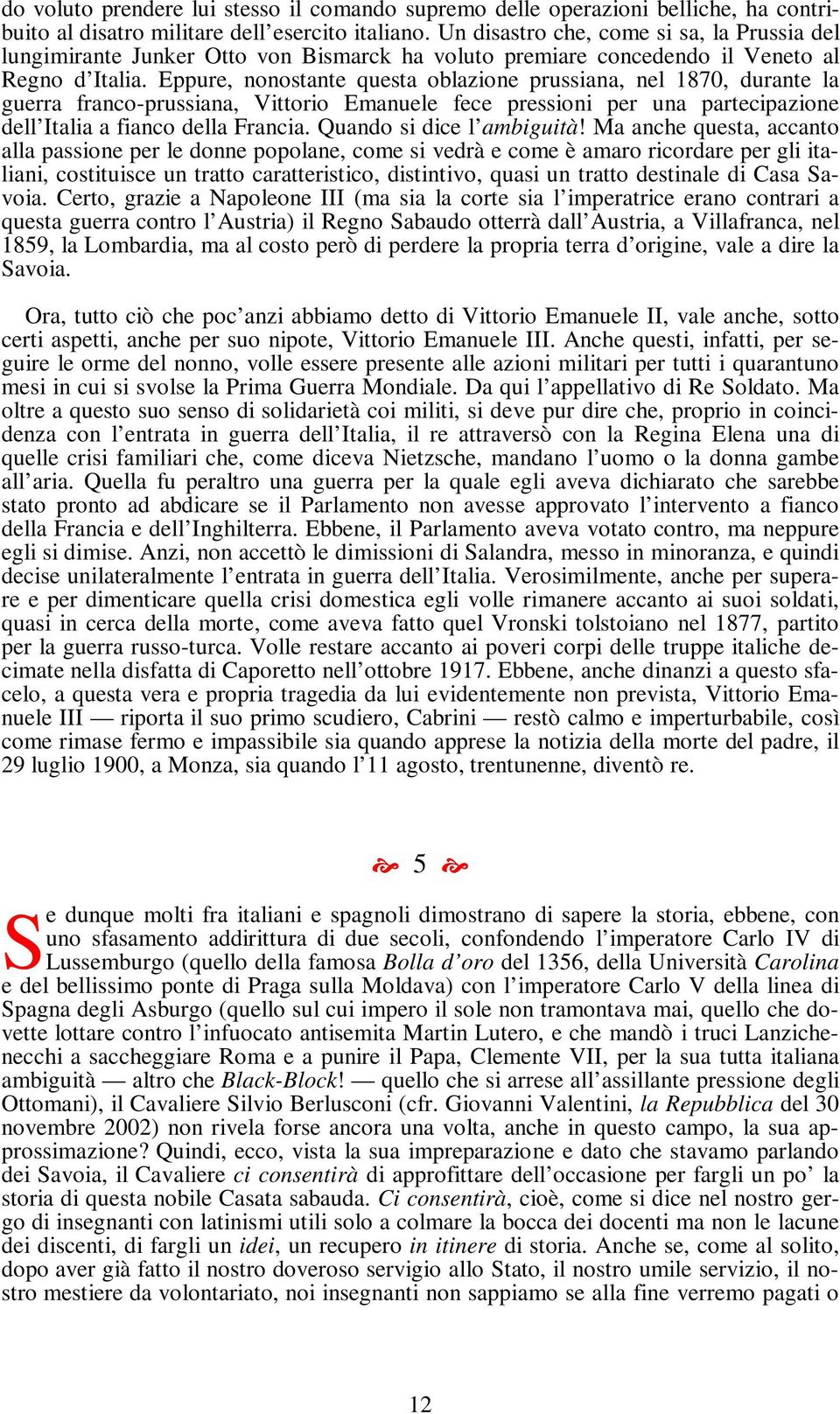 Eppure, nonostante questa oblazione prussiana, nel 1870, durante la guerra franco-prussiana, Vittorio Emanuele fece pressioni per una partecipazione dell Italia a fianco della Francia.