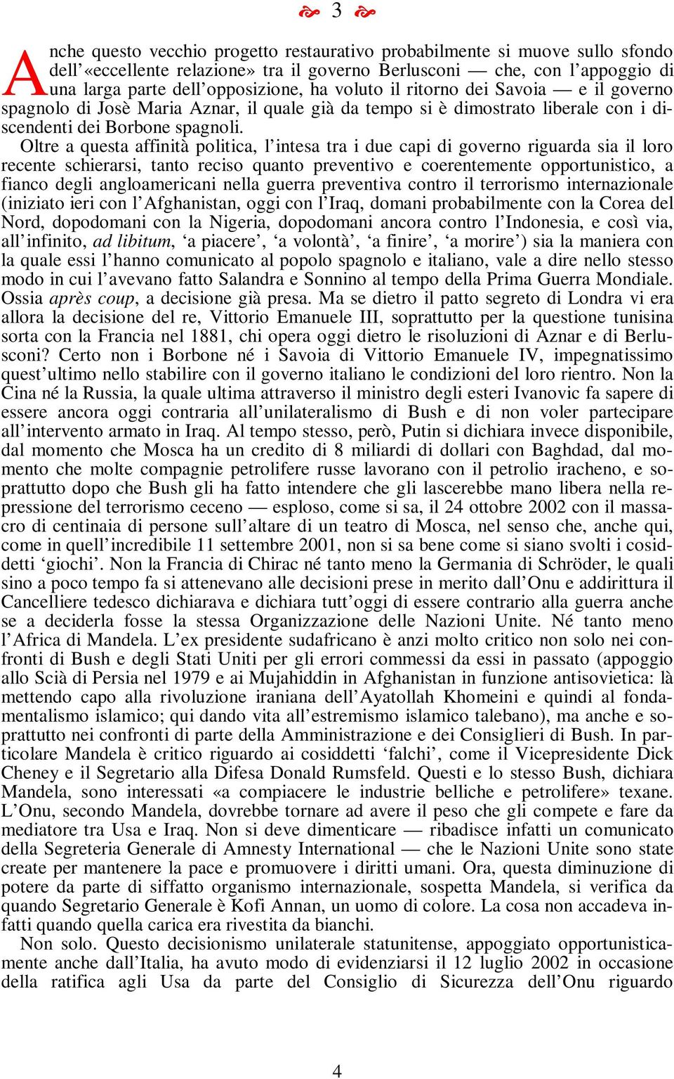 Oltre a questa affinità politica, l intesa tra i due capi di governo riguarda sia il loro recente schierarsi, tanto reciso quanto preventivo e coerentemente opportunistico, a fianco degli