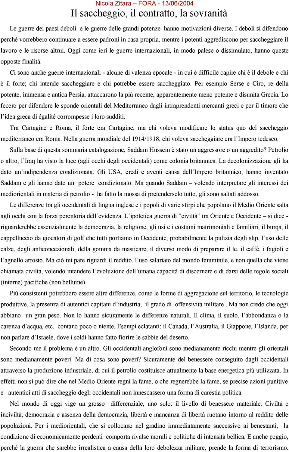 Oggi come ieri le guerre internazionali, in modo palese o dissimulato, hanno queste opposte finalità.