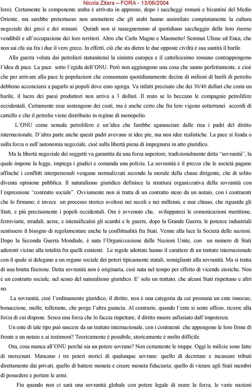 cultura negoziale dei greci e dei romani. Quindi non si rassegneranno al quotidiano saccheggio delle loro risorse vendibili e all occupazione dei loro territori. Altro che Carlo Magno e Maometto!