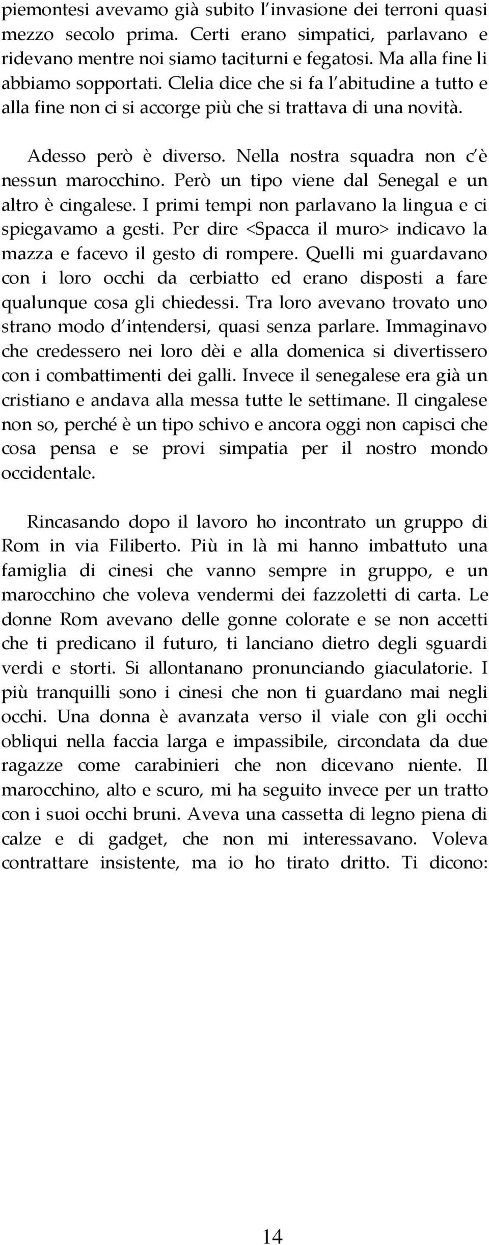 Però un tipo viene dal Senegal e un altro è cingalese. I primi tempi non parlavano la lingua e ci spiegavamo a gesti. Per dire <Spacca il muro> indicavo la mazza e facevo il gesto di rompere.