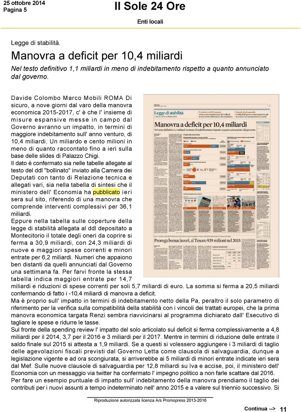 di maggiore indebitamento sull' anno venturo, di 10,4 miliardi. Un miliardo e cento milioni in meno di quanto raccontato fino a ieri sulla base delle slides di Palazzo Chigi.