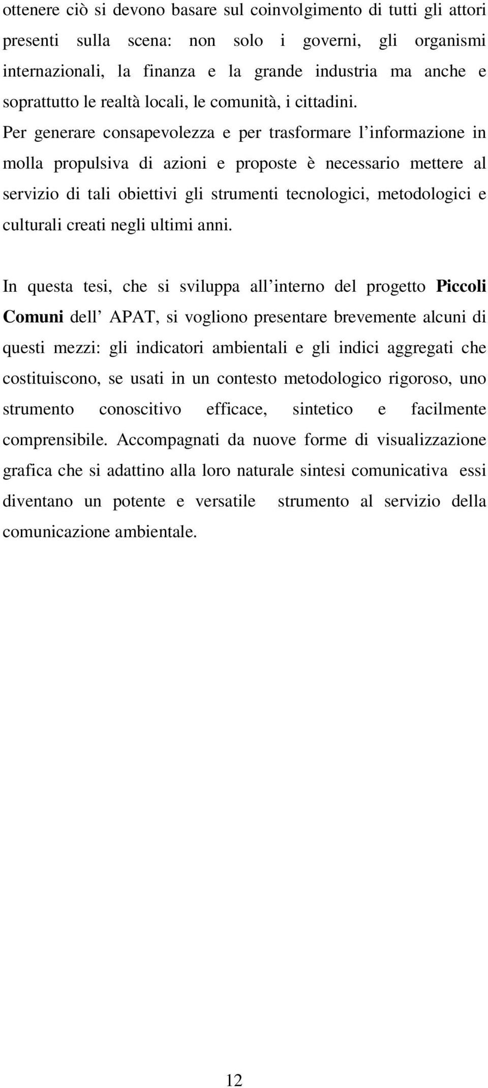 Per generare consapevolezza e per trasformare l informazione in molla propulsiva di azioni e proposte è necessario mettere al servizio di tali obiettivi gli strumenti tecnologici, metodologici e