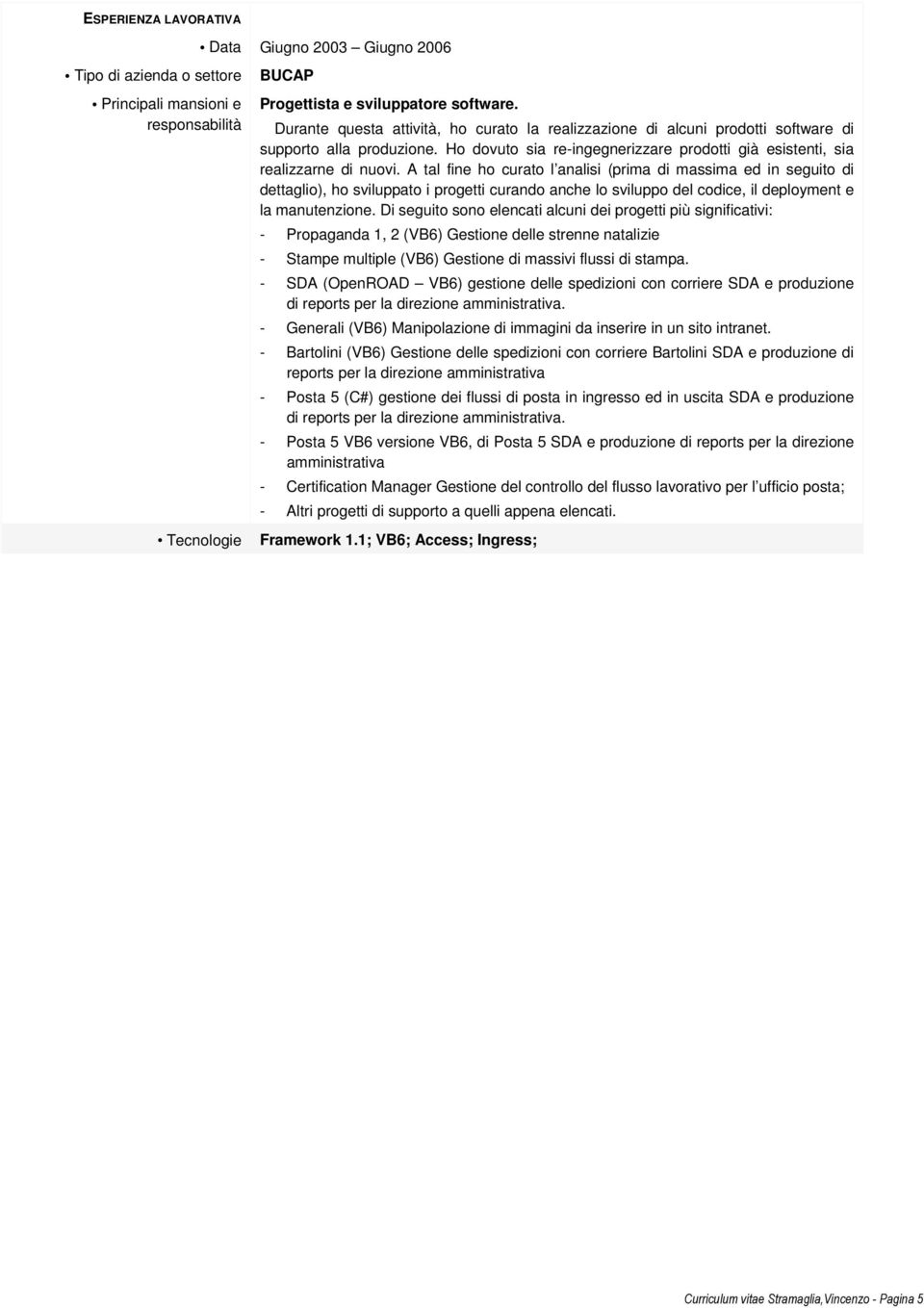 A tal fine ho curato l analisi (prima di massima ed in seguito di dettaglio), ho sviluppato i progetti curando anche lo sviluppo del codice, il deployment e la manutenzione.