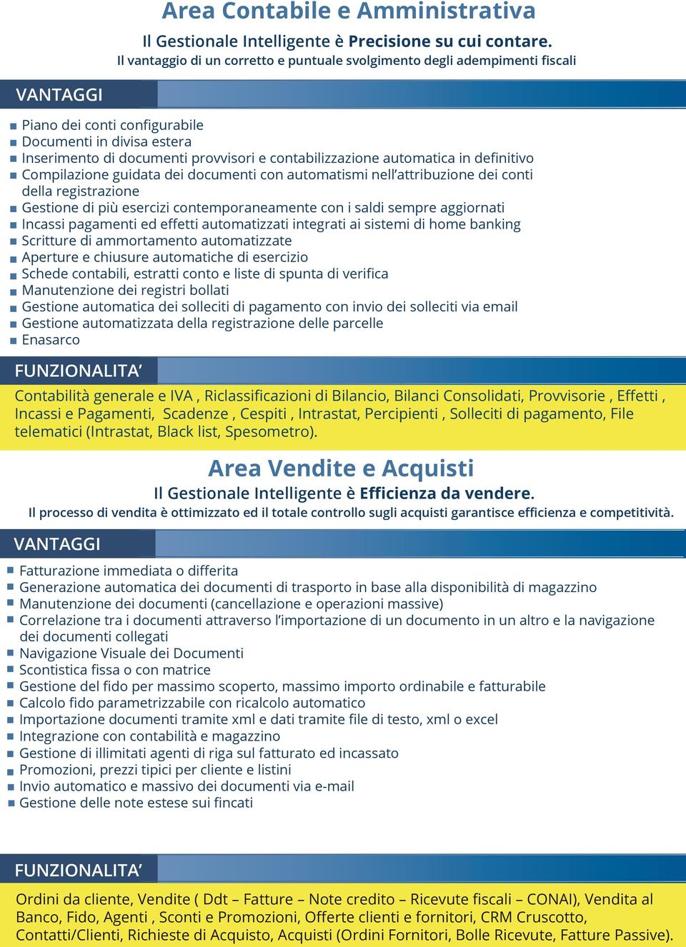 automatica in definitivo Compilazione guidata dei documenti con automatismi nell attribuzione dei conti della registrazione Gestione di più esercizi contemporaneamente con i saldi sempre aggiornati