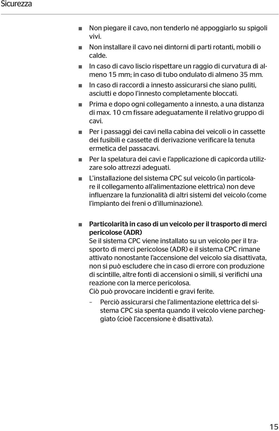 In caso di raccordi a innesto assicurarsi che siano puliti, asciutti e dopo l innesto completamente bloccati. Prima e dopo ogni collegamento a innesto, a una distanza di max.