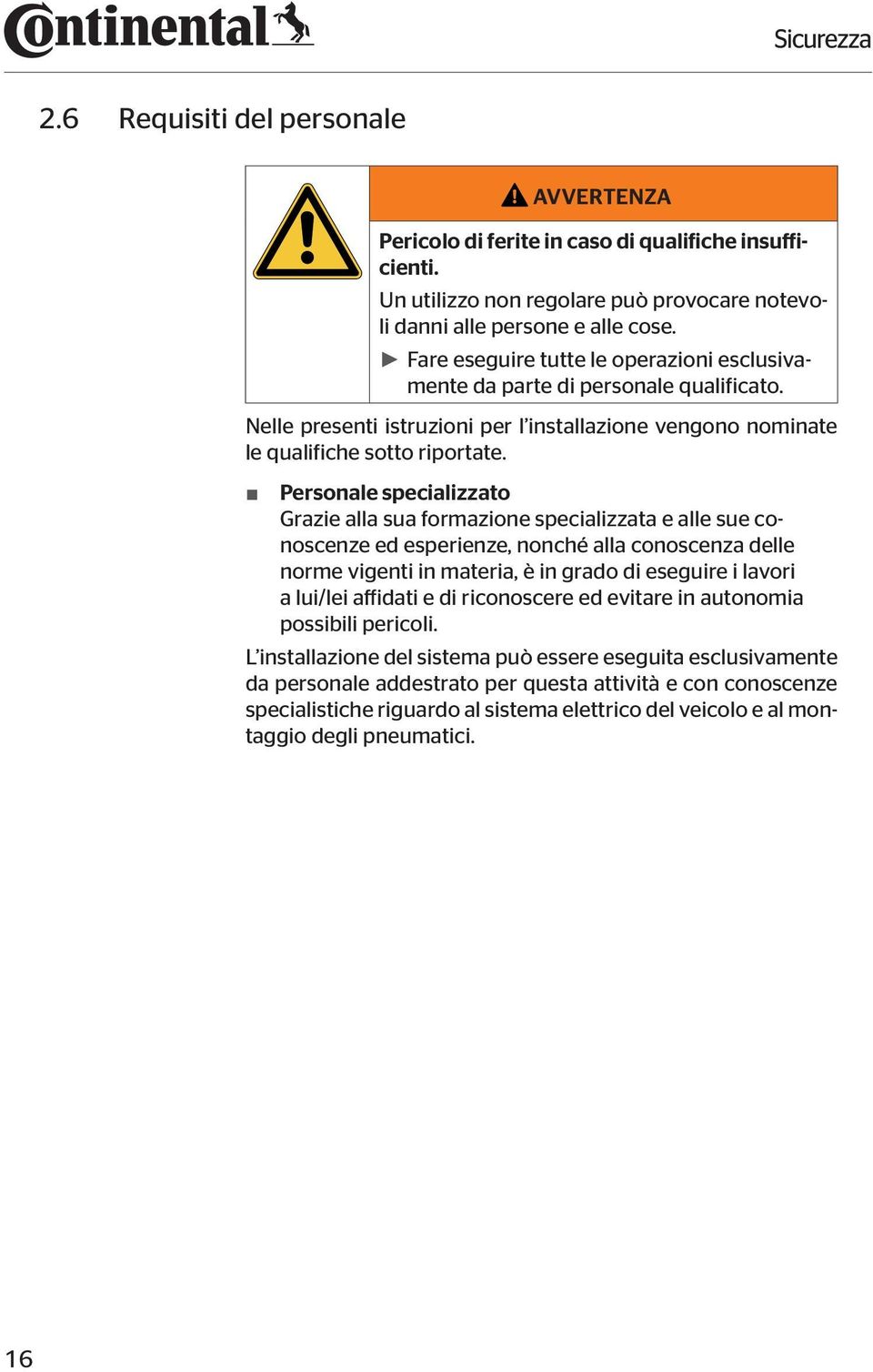 Personale specializzato Grazie alla sua formazione specializzata e alle sue conoscenze ed esperienze, nonché alla conoscenza delle norme vigenti in materia, è in grado di eseguire i lavori a lui/lei