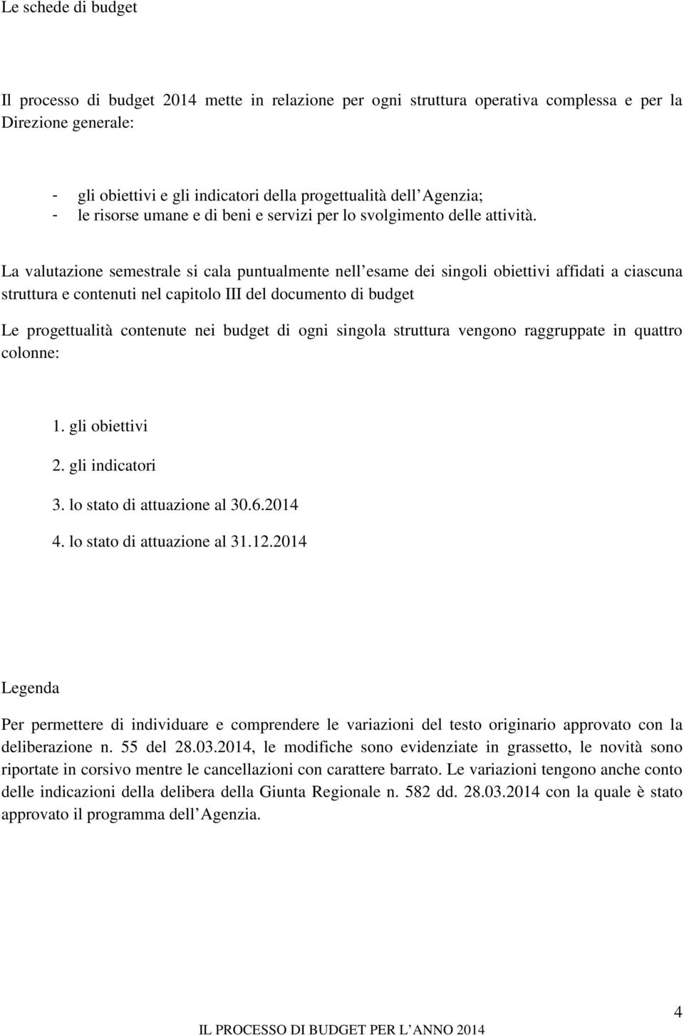 La valutazione semestrale si cala puntualmente nell esame dei singoli obiettivi affidati a ciascuna struttura e contenuti nel capitolo III del documento di budget Le progettualità contenute nei