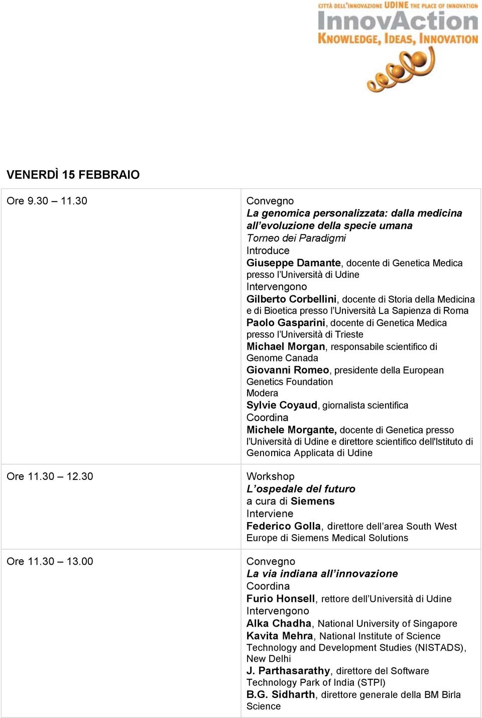 Intervengono Gilberto Corbellini, docente di Storia della Medicina e di Bioetica presso l Università La Sapienza di Roma Paolo Gasparini, docente di Genetica Medica presso l Università di Trieste