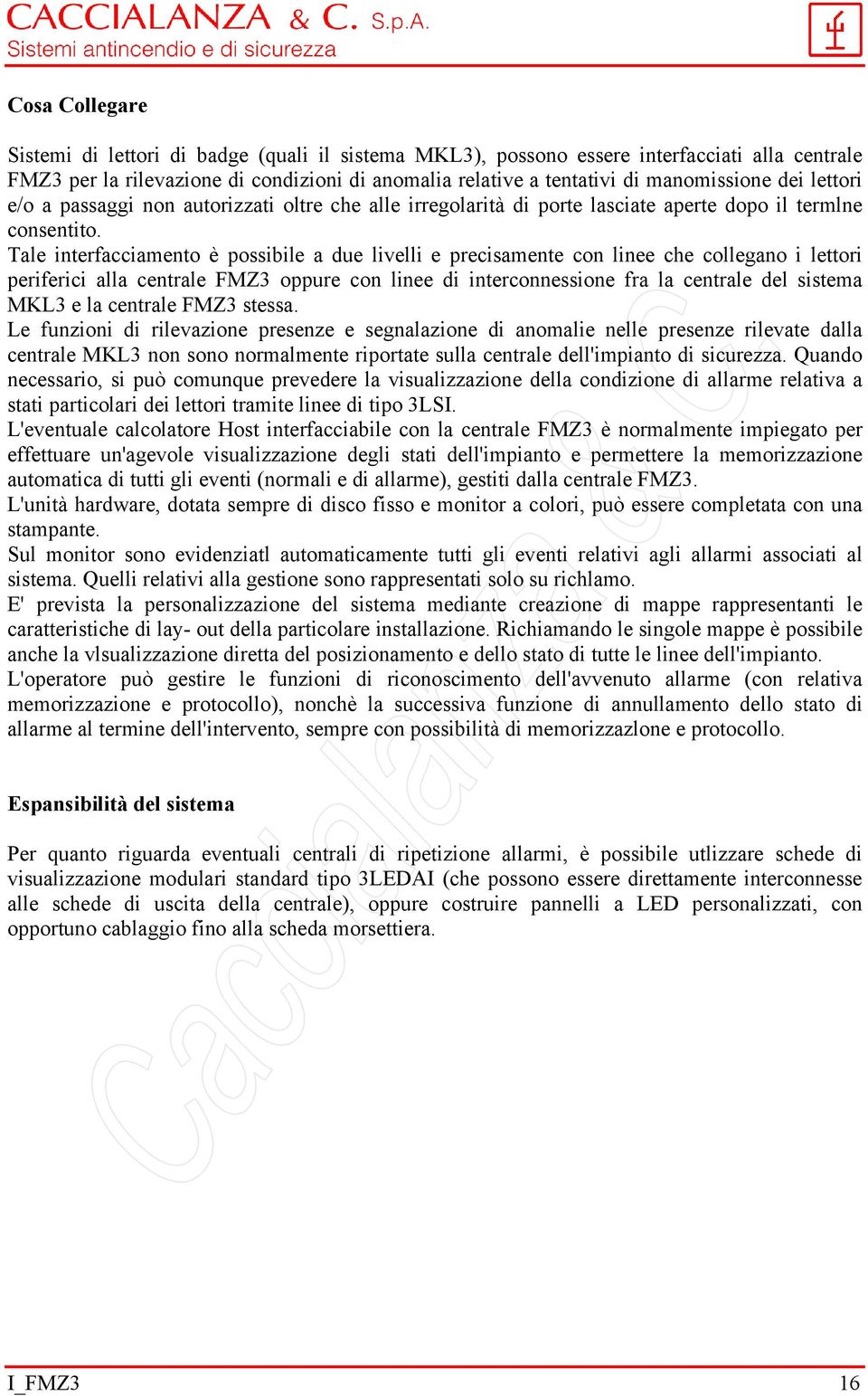 Tale interfacciamento è possibile a due livelli e precisamente con linee che collegano i lettori periferici alla centrale FMZ3 oppure con linee di interconnessione fra la centrale del sistema MKL3 e