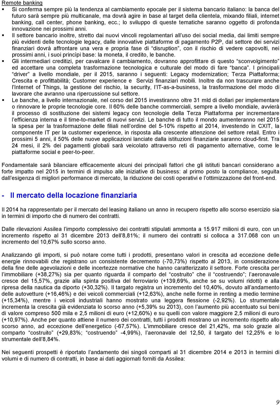 Il settore bancario inoltre, stretto dai nuovi vincoli regolamentari all uso dei social media, dai limiti sempre più evidenti delle tecnologie legacy, dalle innovative piattaforme di pagamento P2P,