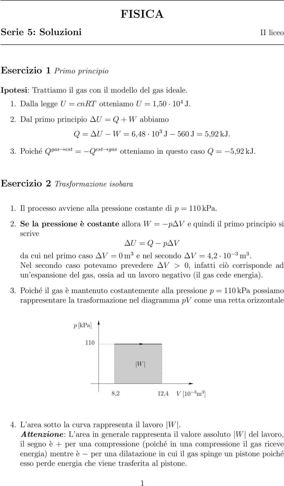 Il rocesso avviene alla ressione costante di = 110 kpa. 2. Se la ressione è costante allora W = e quindi il rimo rinciio si scrive U = Q da cui nel rimo caso = 0m 3 e nel secondo = 4,2 10 3 m 3.