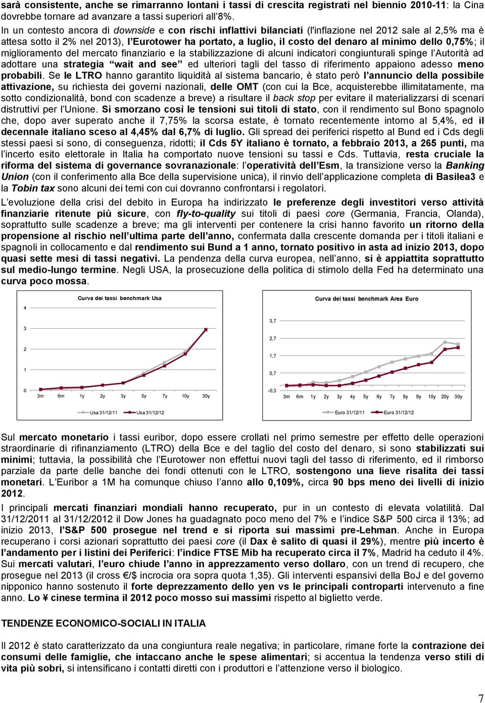 minimo dello 0,75%; il miglioramento del mercato finanziario e la stabilizzazione di alcuni indicatori congiunturali spinge l Autorità ad adottare una strategia wait and see ed ulteriori tagli del