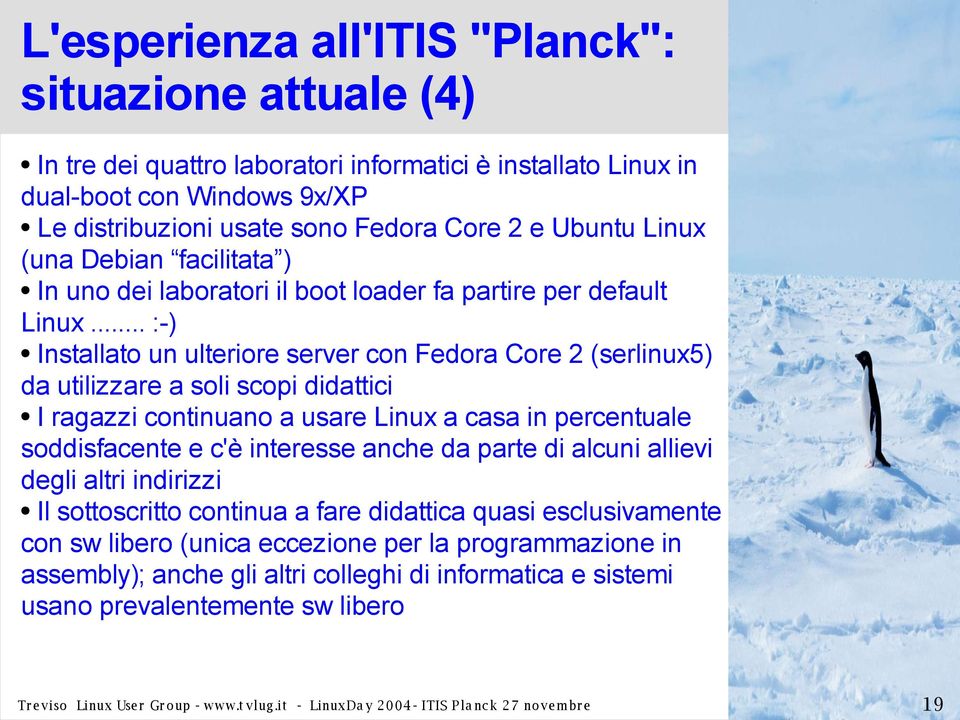 .. :-) Installato un ulteriore server con Fedora Core 2 (serlinux5) da utilizzare a soli scopi didattici I ragazzi continuano a usare Linux a casa in percentuale soddisfacente e c'è interesse anche