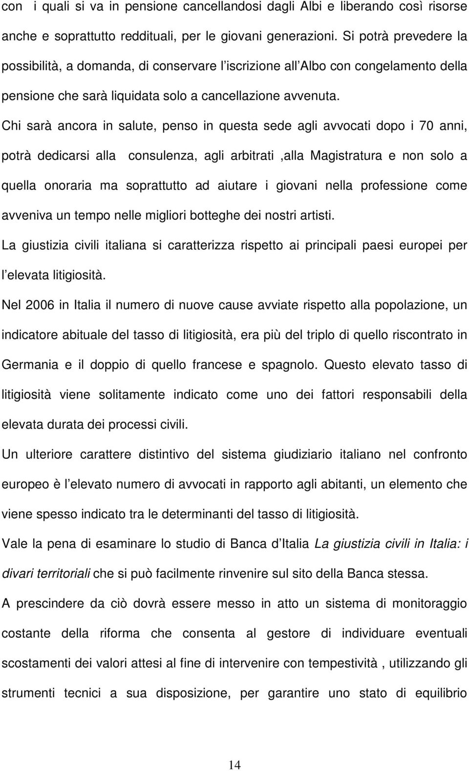 Chi sarà ancora in salute, penso in questa sede agli avvocati dopo i 70 anni, potrà dedicarsi alla consulenza, agli arbitrati,alla Magistratura e non solo a quella onoraria ma soprattutto ad aiutare