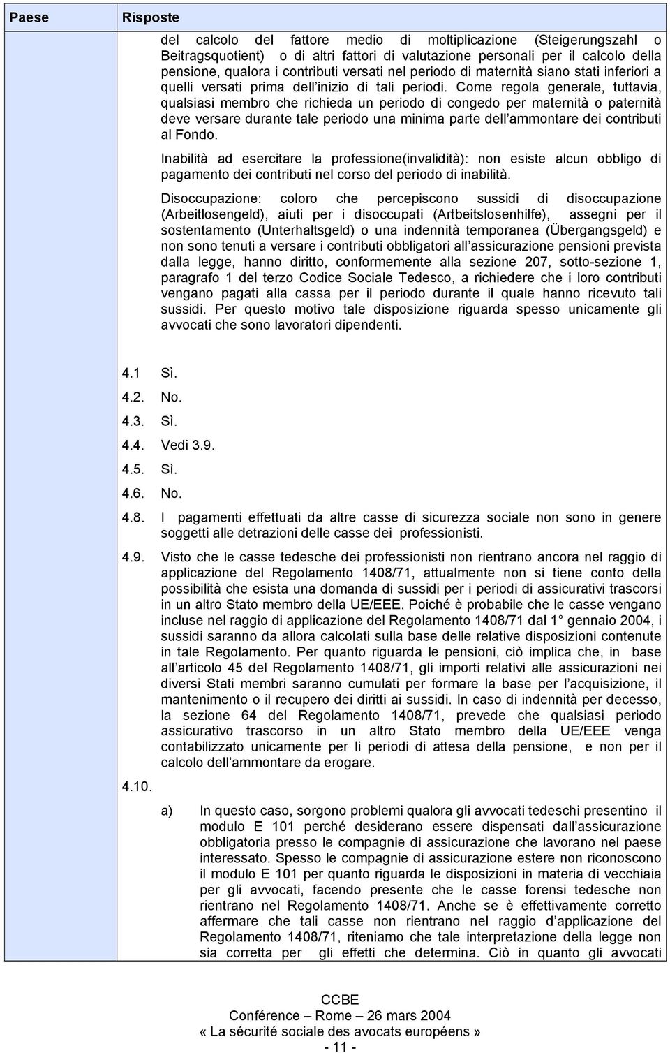 Come regola generale, tuttavia, qualsiasi membro che richieda un periodo di congedo per maternità o paternità deve versare durante tale periodo una minima parte dell ammontare dei contributi al Fondo.